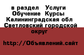  в раздел : Услуги » Обучение. Курсы . Калининградская обл.,Светловский городской округ 